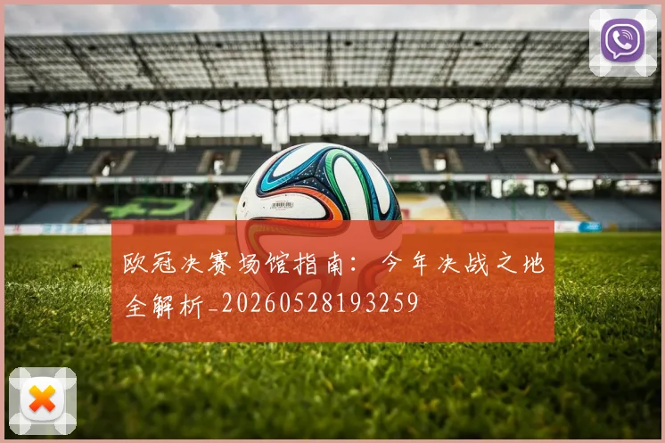 欧冠决赛场馆指南：今年决战之地全解析_20260528193259