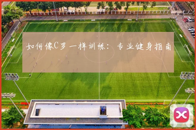 如何像C罗一样训练：专业健身指南