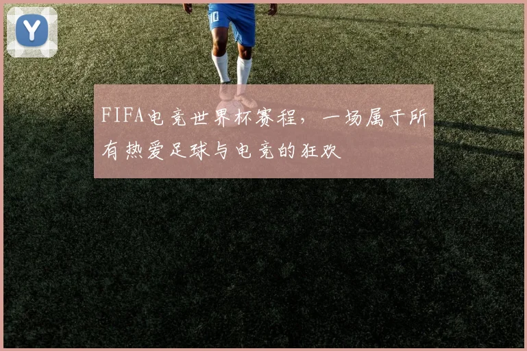 FIFA电竞世界杯赛程，一场属于所有热爱足球与电竞的狂欢
