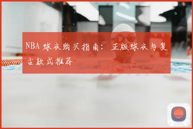NBA 球衣购买指南：正版球衣与复古款式推荐