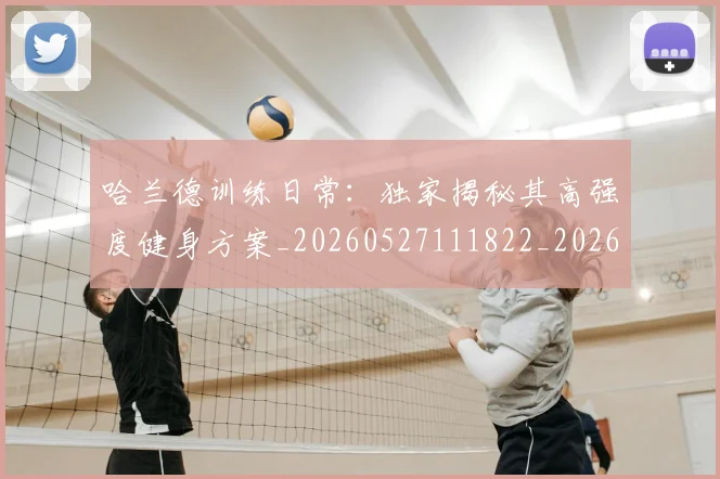 哈兰德训练日常：独家揭秘其高强度健身方案_20260527111822_20260703222346