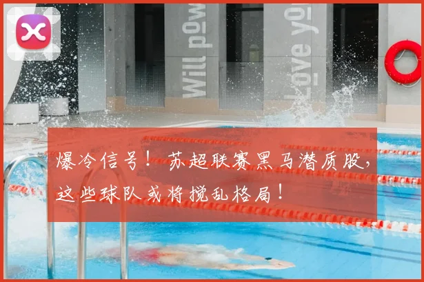 爆冷信号！苏超联赛黑马潜质股，这些球队或将搅乱格局！
