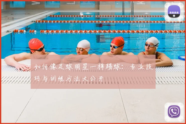 如何像足球明星一样踢球：专业技巧与训练方法大公开