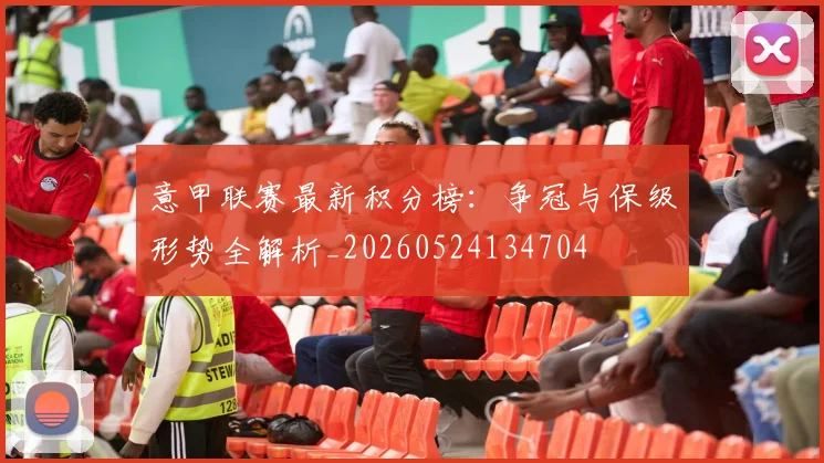 意甲联赛最新积分榜：争冠与保级形势全解析_20260524134704
