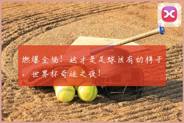 燃爆全场！这才是足球该有的样子，世界杯奇迹之夜！