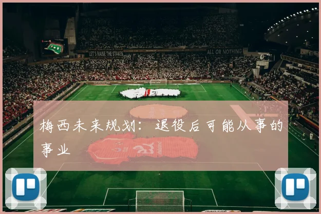 梅西未来规划:退役后可能从事的事业