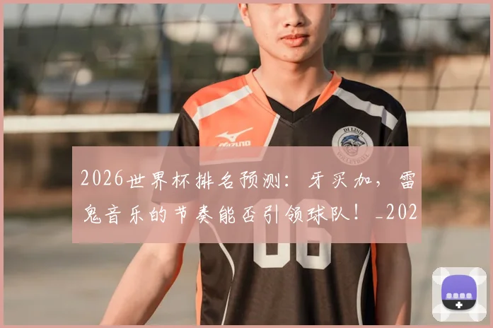 2026世界杯排名预测：牙买加，雷鬼音乐的节奏能否引领球队！_20260701204810