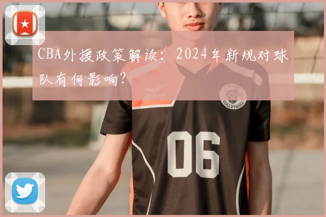 CBA外援政策解读：2024年新规对球队有何影响？