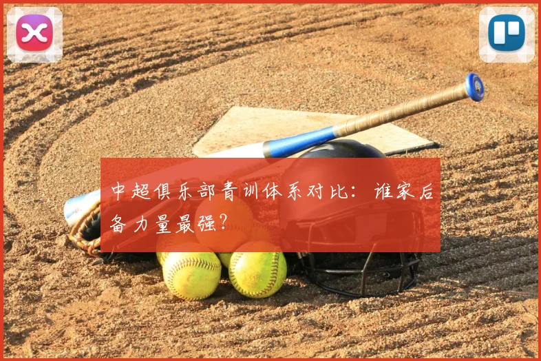 中超俱乐部青训体系对比：谁家后备力量最强？