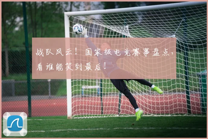 战队风云!国家级电竞赛事盘点,看谁能笑到最后!