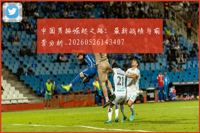 中国男排崛起之路：最新战绩与前景分析_20260526143407