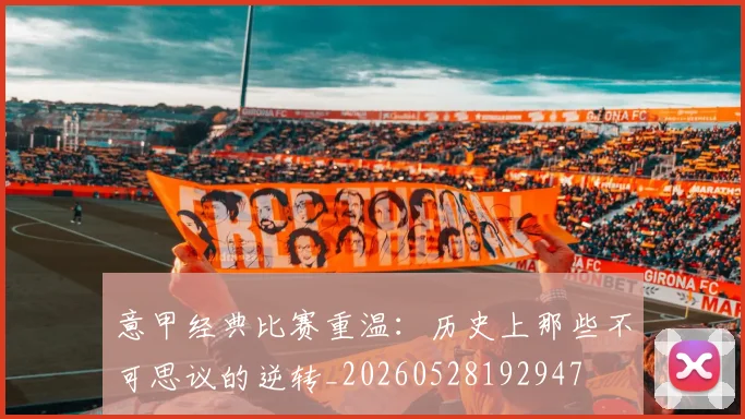 意甲经典比赛重温：历史上那些不可思议的逆转_20260528192947