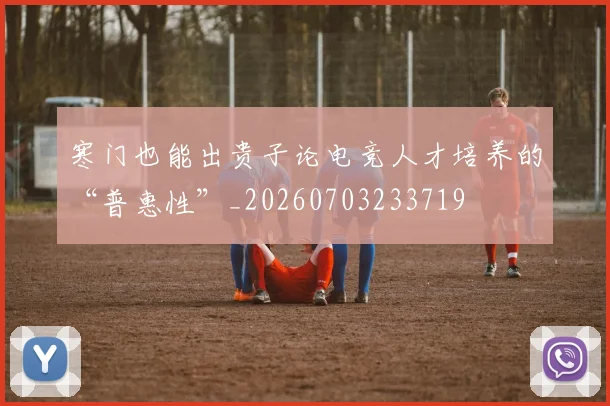 寒门也能出贵子论电竞人才培养的“普惠性”_20260703233719