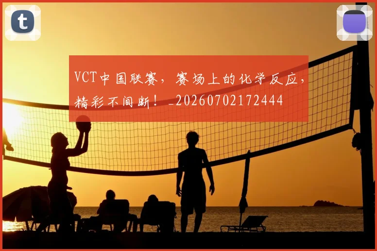 VCT中国联赛,赛场上的化学反应,精彩不间断!_20260702172444