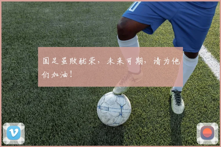 国足虽败犹荣,未来可期,请为他们加油!