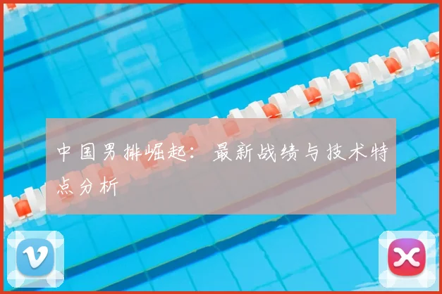中国男排崛起:最新战绩与技术特点分析