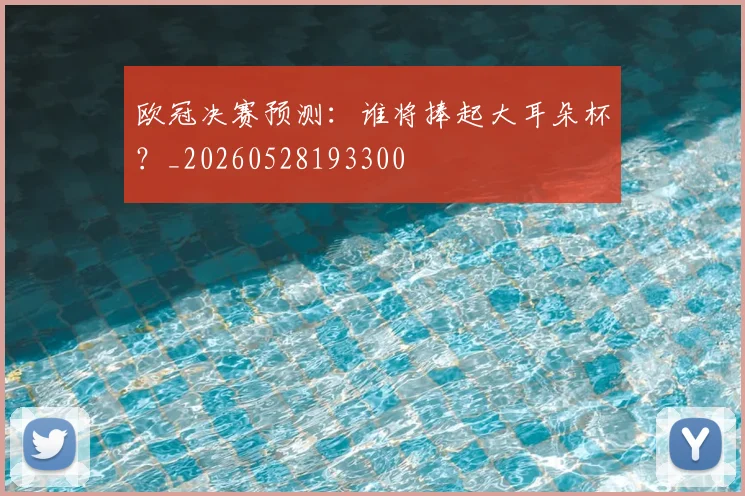 欧冠决赛预测:谁将捧起大耳朵杯?_20260528193300