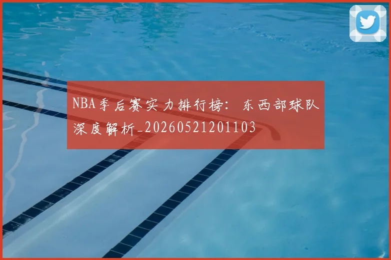NBA季后赛实力排行榜:东西部球队深度解析_20260521201103