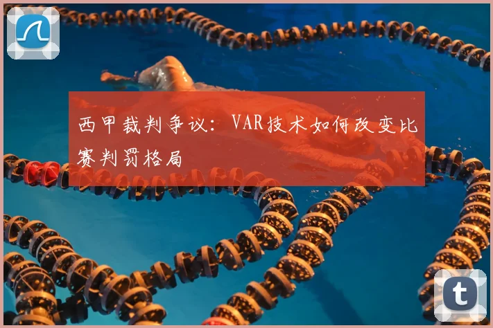 西甲裁判争议：VAR技术如何改变比赛判罚格局