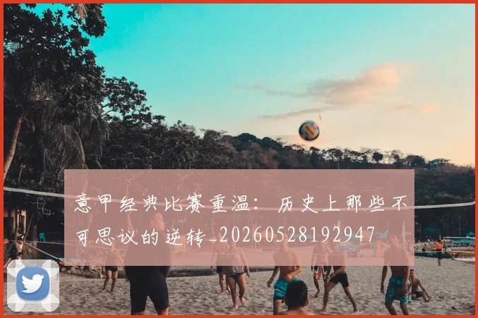 意甲经典比赛重温:历史上那些不可思议的逆转_20260528192947