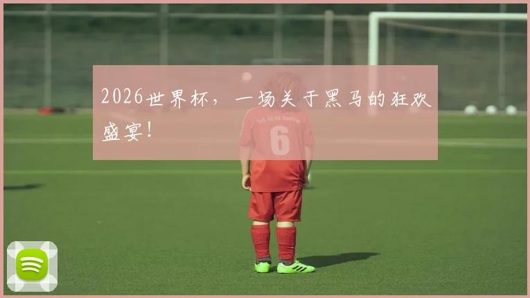 2026世界杯，一场关于黑马的狂欢盛宴！