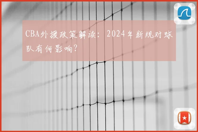 CBA外援政策解读：2024年新规对球队有何影响？