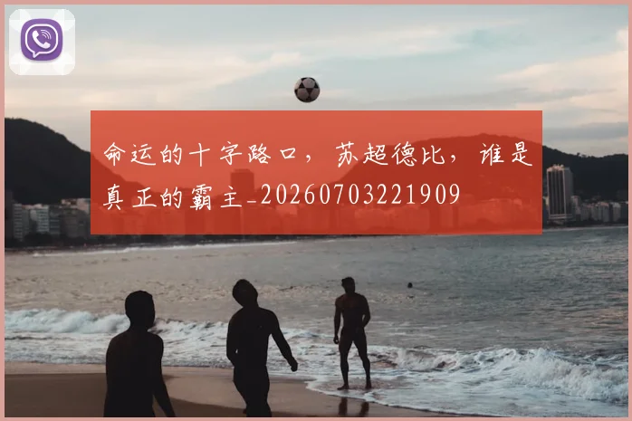 命运的十字路口，苏超德比，谁是真正的霸主_20260703221909