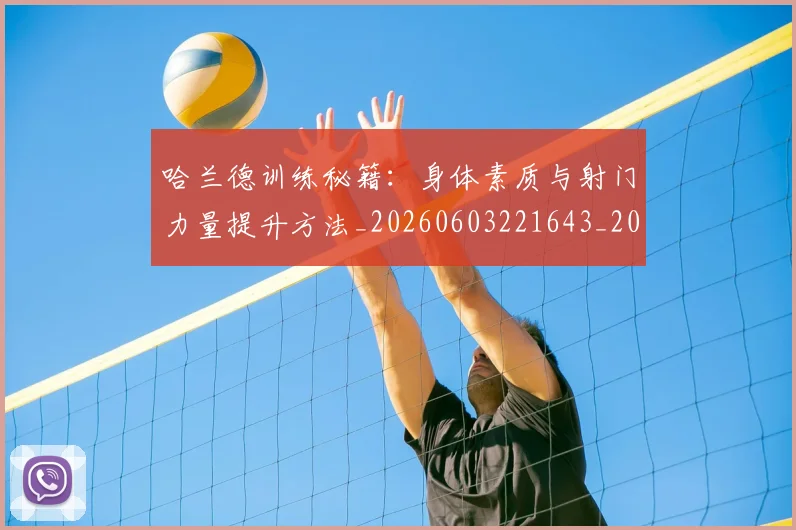 哈兰德训练秘籍：身体素质与射门力量提升方法_20260603221643_20260703222352