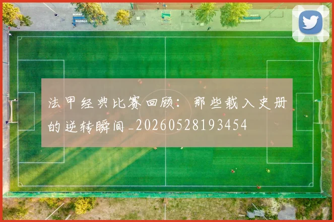 法甲经典比赛回顾:那些载入史册的逆转瞬间_20260528193454