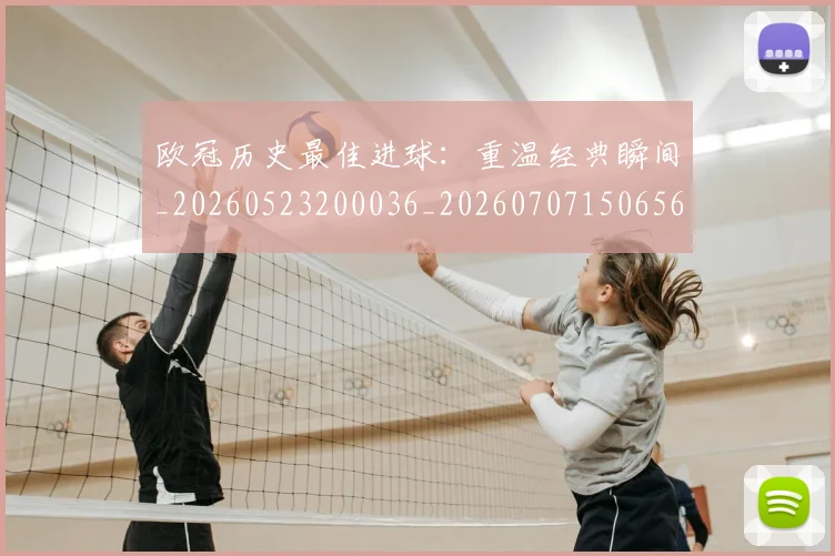 欧冠历史最佳进球:重温经典瞬间_20260523200036_20260707150656_20260801162810