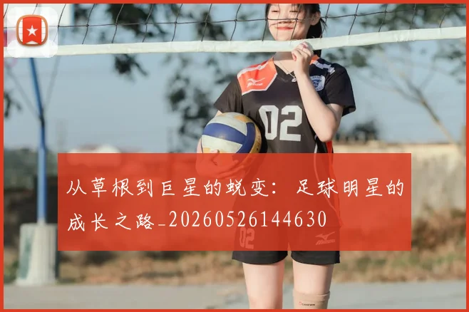 从草根到巨星的蜕变:足球明星的成长之路_20260526144630