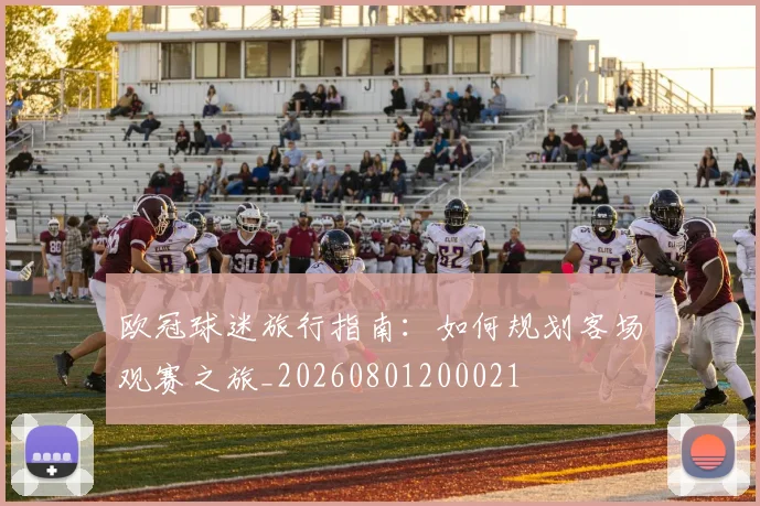 欧冠球迷旅行指南：如何规划客场观赛之旅_20260801200021