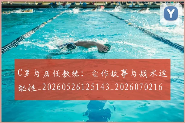 C罗与历任教练:合作故事与战术适配性_20260526125143_20260702164428