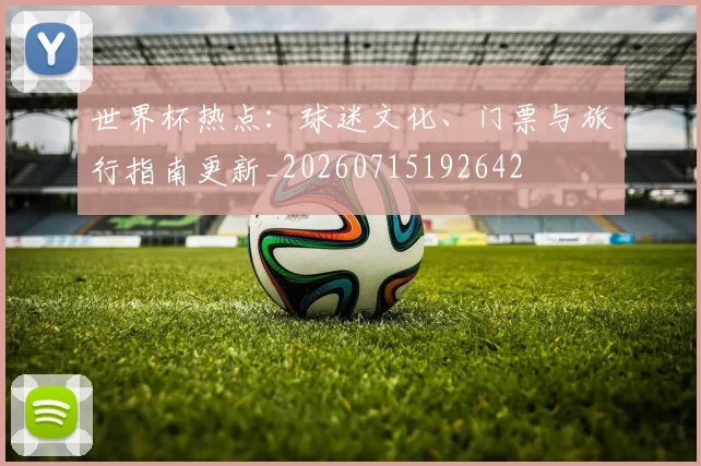 世界杯热点:球迷文化、门票与旅行指南更新_20260715192642