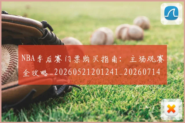 NBA季后赛门票购买指南:主场观赛全攻略_20260521201241_20260714212811