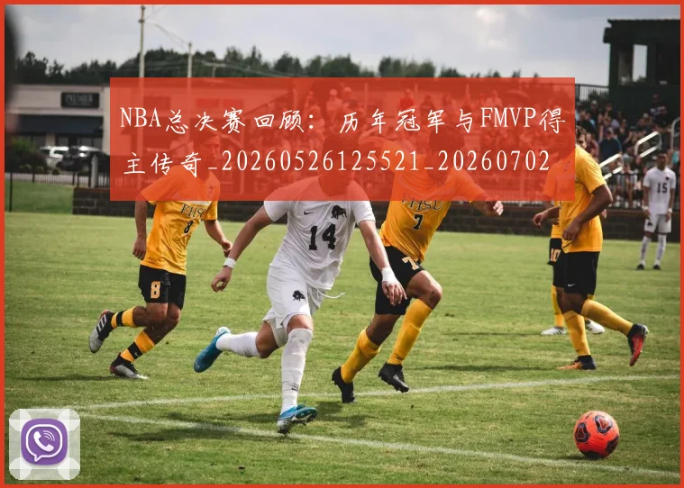 NBA总决赛回顾：历年冠军与FMVP得主传奇_20260526125521_20260702195130