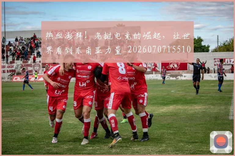 热血澎湃!老挝电竞的崛起,让世界看到东南亚力量_20260707155101