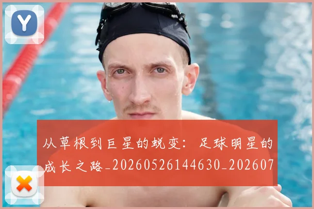 从草根到巨星的蜕变:足球明星的成长之路_20260526144630_20260704165010