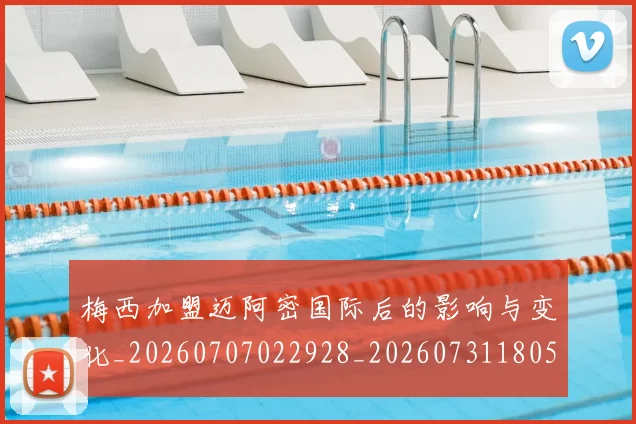 梅西加盟迈阿密国际后的影响与变化_20260707022928_20260731180543