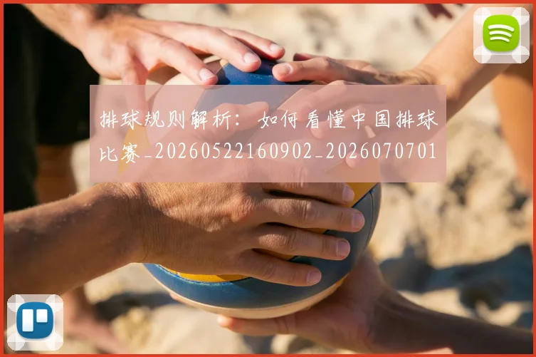 排球规则解析:如何看懂中国排球比赛_20260522160902_20260707015406_20260723183646