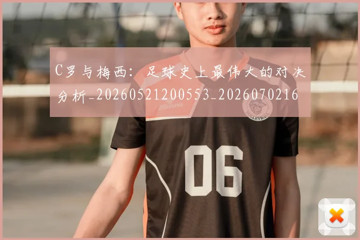 C罗与梅西:足球史上最伟大的对决分析_20260521200553_20260702164441