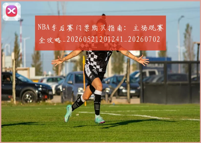 NBA季后赛门票购买指南：主场观赛全攻略_20260521201241_20260702194921_20260714212812