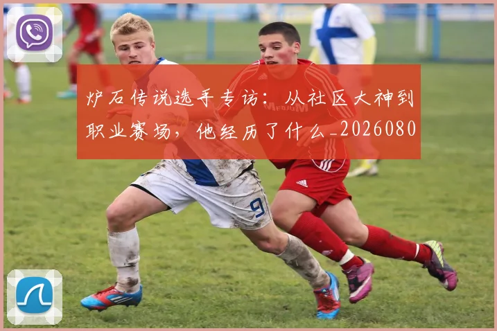 炉石传说选手专访:从社区大神到职业赛场,他经历了什么_20260803133458
