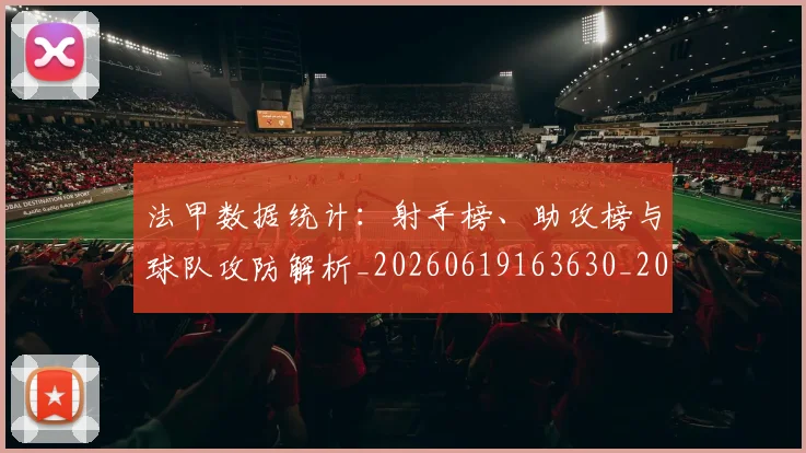法甲数据统计：射手榜、助攻榜与球队攻防解析_20260619163630_20260707153409
