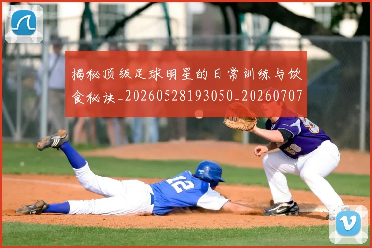 揭秘顶级足球明星的日常训练与饮食秘诀_20260528193050_20260707020135