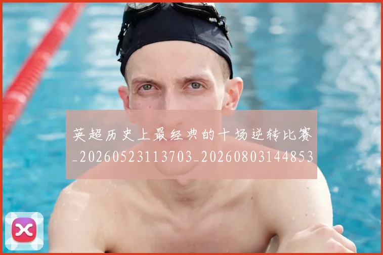 英超历史上最经典的十场逆转比赛_20260523113703_20260803144853
