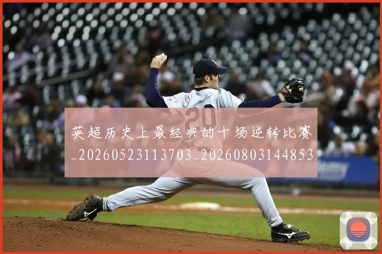 英超历史上最经典的十场逆转比赛_20260523113703_20260803144853