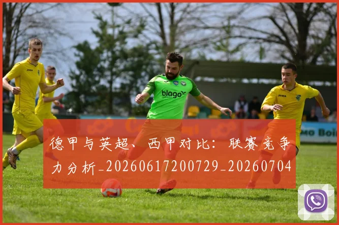 德甲与英超、西甲对比：联赛竞争力分析_20260617200729_20260704172708_20260722160618