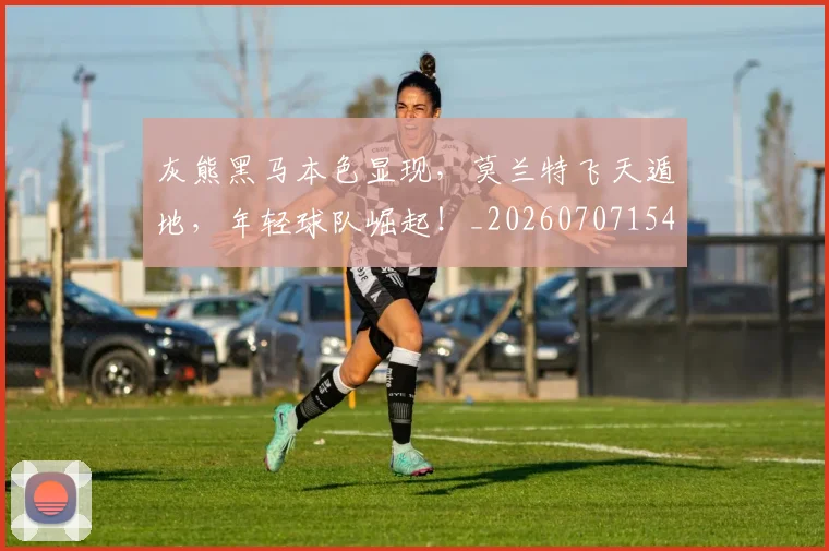 灰熊黑马本色显现,莫兰特飞天遁地,年轻球队崛起!_20260707154934_20260802153455