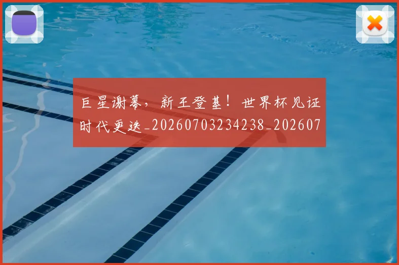 巨星谢幕，新王登基！世界杯见证时代更迭_20260703234238_20260722152742